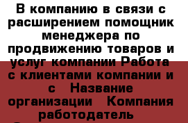 В компанию в связи с расширением помощник менеджера по продвижению товаров и услуг компании.Работа с клиентами компании и с › Название организации ­ Компания-работодатель › Отрасль предприятия ­ Другое › Минимальный оклад ­ 39 700 - Все города Работа » Вакансии   . Мордовия респ.